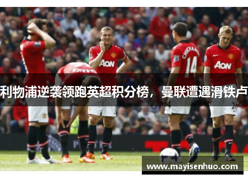 利物浦逆袭领跑英超积分榜，曼联遭遇滑铁卢