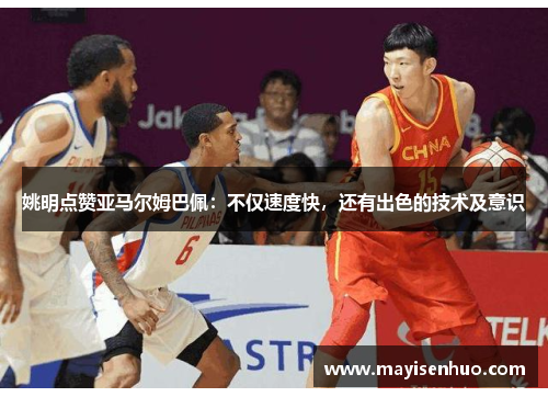姚明点赞亚马尔姆巴佩：不仅速度快，还有出色的技术及意识