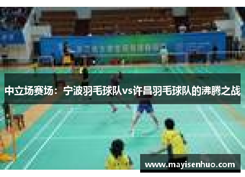 中立场赛场：宁波羽毛球队vs许昌羽毛球队的沸腾之战