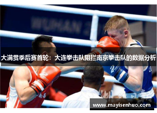 大满贯季后赛首轮：大连拳击队阻拦南京拳击队的数据分析
