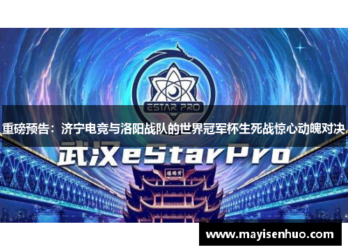 重磅预告：济宁电竞与洛阳战队的世界冠军杯生死战惊心动魄对决