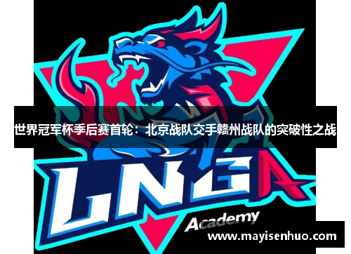 世界冠军杯季后赛首轮：北京战队交手赣州战队的突破性之战