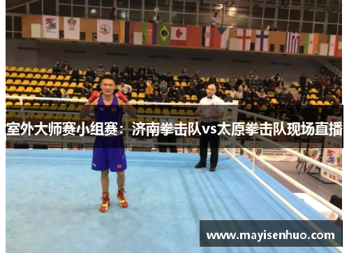 室外大师赛小组赛：济南拳击队vs太原拳击队现场直播